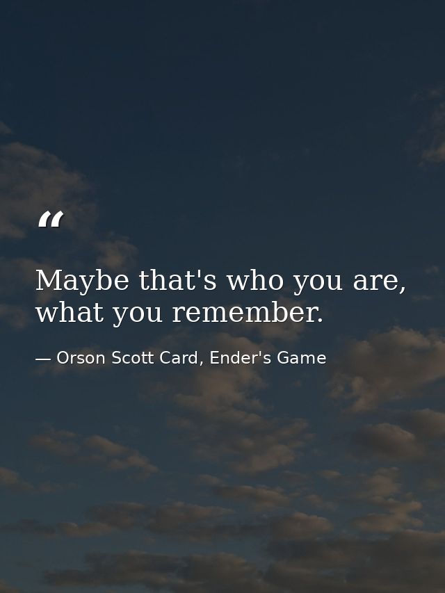 Maybe that's who you are, what you remember. — Orson Scott Card, Ender's Game