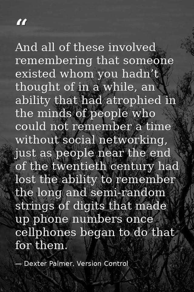 And all of these involved remembering that someone existed whom you hadn’t thought of in a while, an ability that had at — Dexter Palmer, Version Control