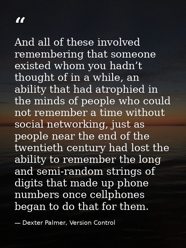 And all of these involved remembering that someone existed whom you hadn’t thought of in a while, an ability that had at — Dexter Palmer, Version Control