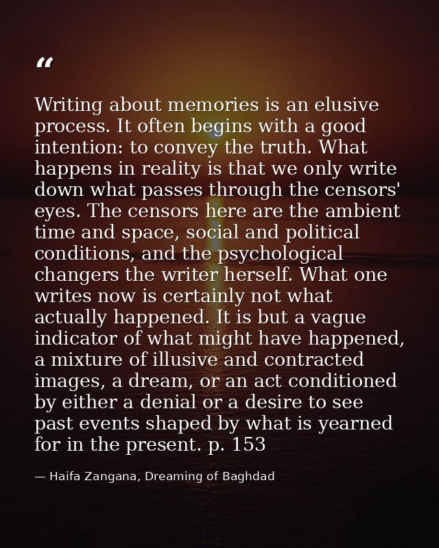Writing about memories is an elusive process. It often begins with a good intention: to convey the truth. What happens i — Haifa Zangana, Dreaming of Baghdad