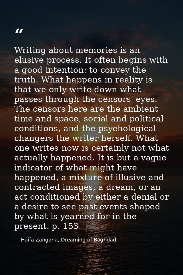 Writing about memories is an elusive process. It often begins with a good intention: to convey the truth. What happens i — Haifa Zangana, Dreaming of Baghdad