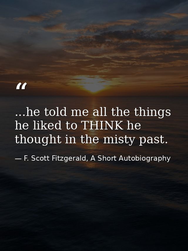 ...he told me all the things he liked to THINK he thought in the misty past. — F. Scott Fitzgerald, A Short Autobiography