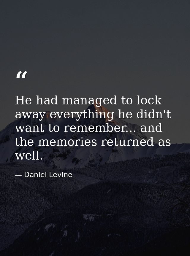He had managed to lock away everything he didn't want to remember... and the memories returned as well. — Daniel Levine