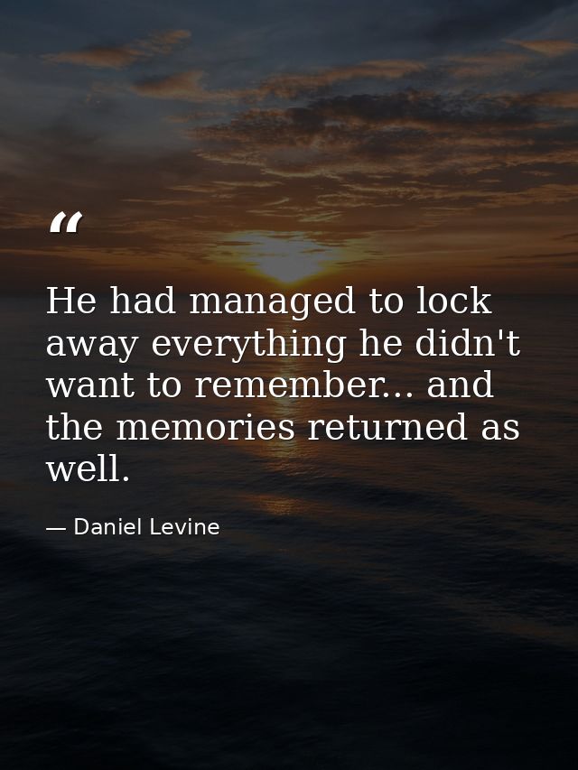 He had managed to lock away everything he didn't want to remember... and the memories returned as well. — Daniel Levine