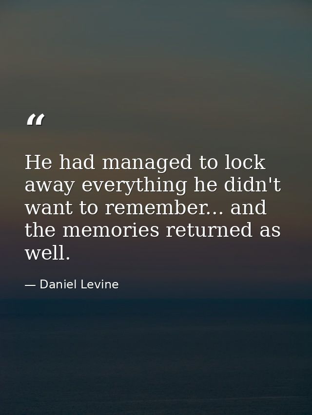He had managed to lock away everything he didn't want to remember... and the memories returned as well. — Daniel Levine