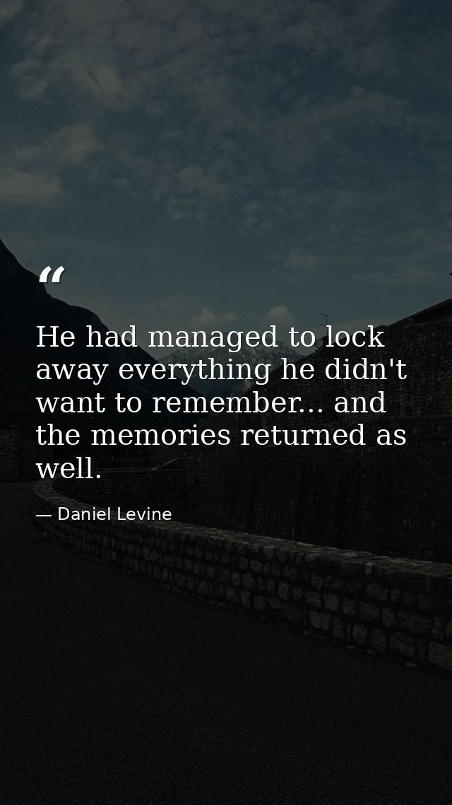 He had managed to lock away everything he didn't want to remember... and the memories returned as well. — Daniel Levine