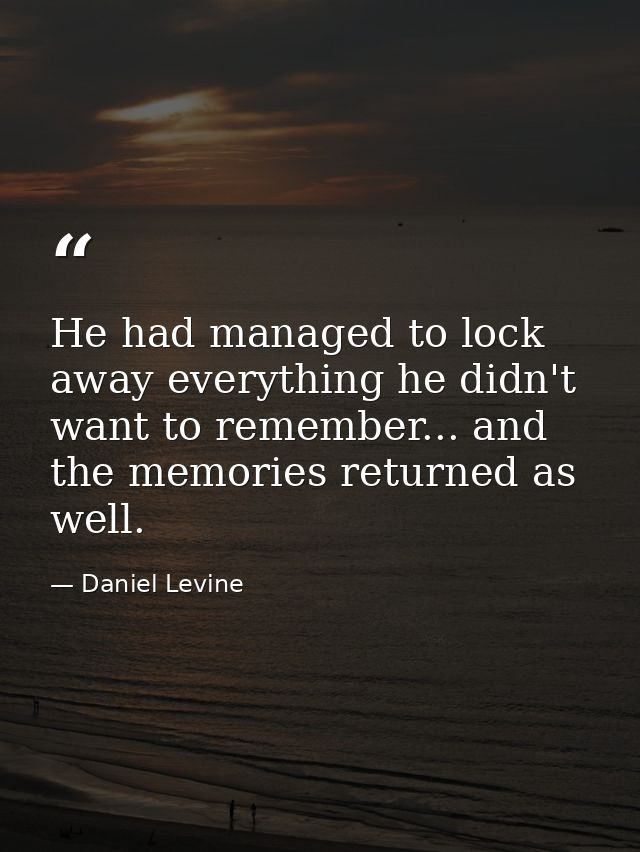 He had managed to lock away everything he didn't want to remember... and the memories returned as well. — Daniel Levine