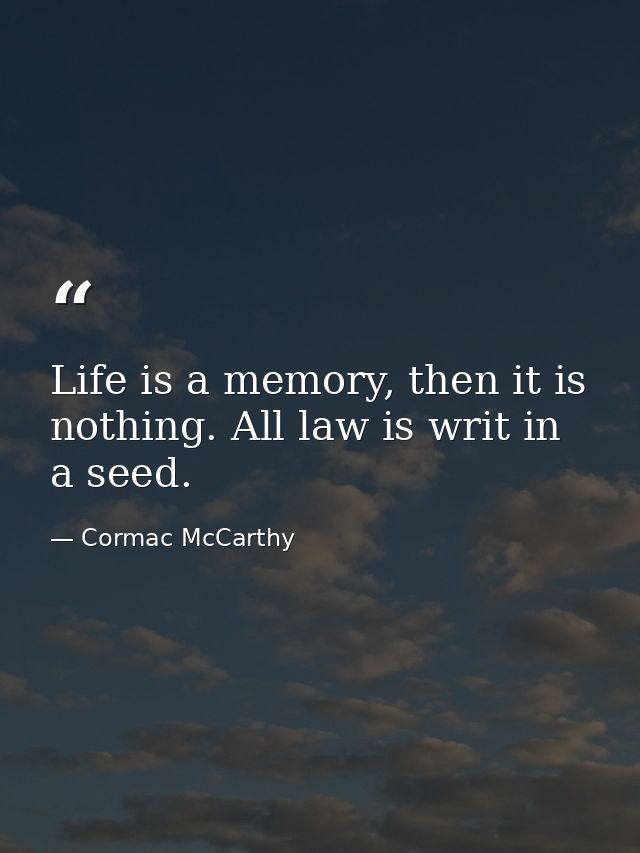 Life is a memory, then it is nothing. All law is writ in a seed. — Cormac McCarthy
