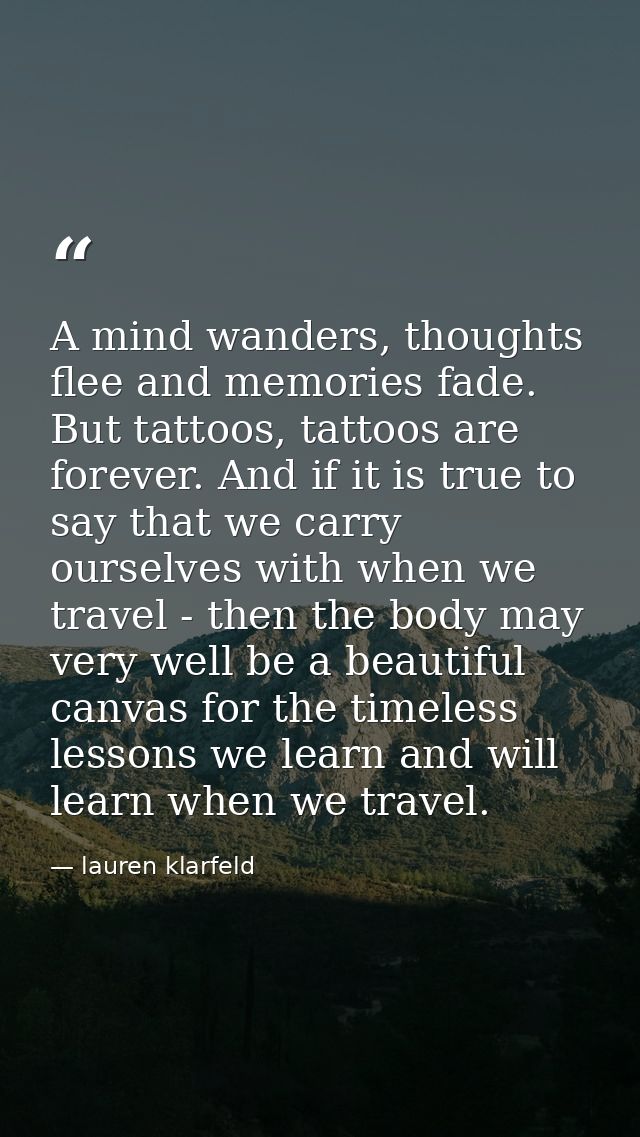 A mind wanders, thoughts flee and memories fade. But tattoos, tattoos are forever. And if it is true to say that we carr — lauren klarfeld