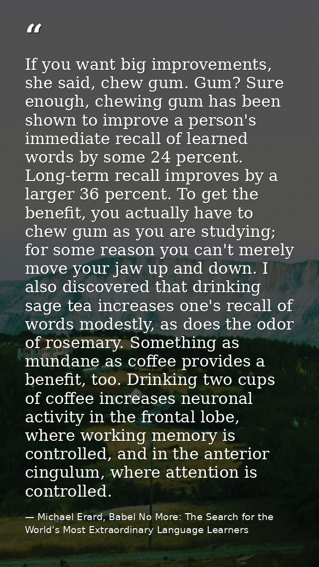 If you want big improvements, she said, chew gum. Gum? Sure enough, chewing gum has been shown to improve a person's imm — Michael Erard, Babel No More: The Search for the World's Most Extraordinary Language Learners