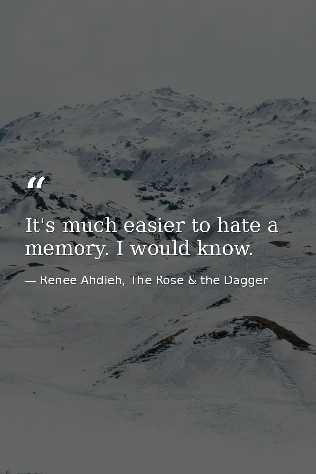 It's much easier to hate a memory. I would know. — Renee Ahdieh, The Rose & the Dagger