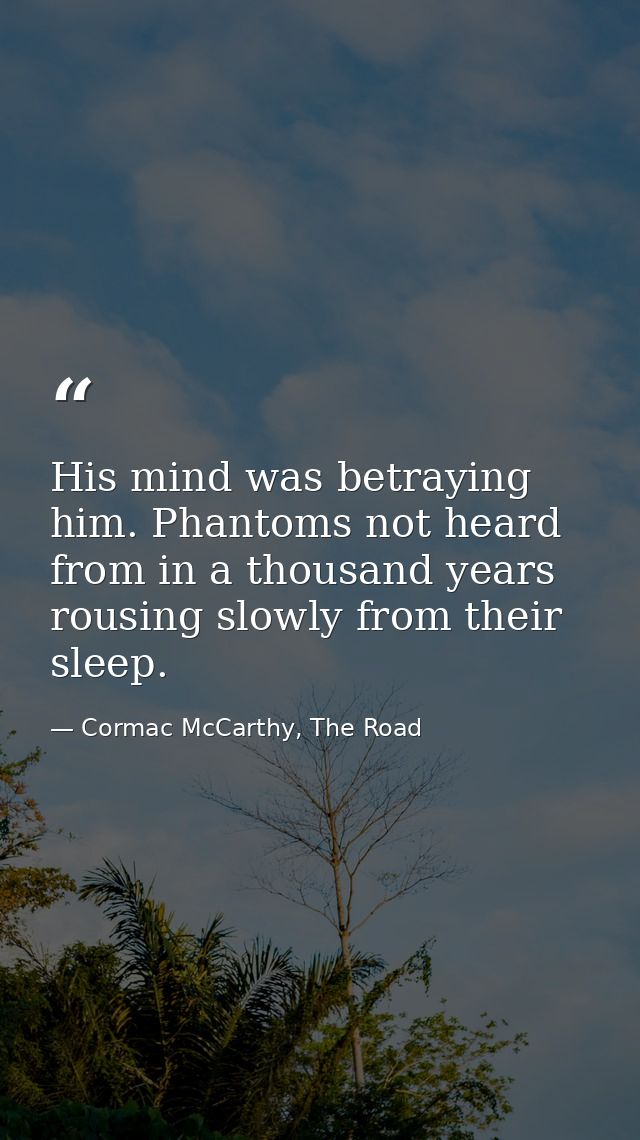 His mind was betraying him. Phantoms not heard from in a thousand years rousing slowly from their sleep. — Cormac McCarthy, The Road