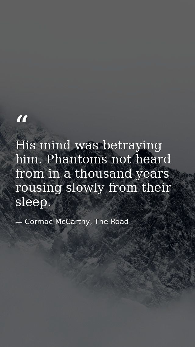 His mind was betraying him. Phantoms not heard from in a thousand years rousing slowly from their sleep. — Cormac McCarthy, The Road