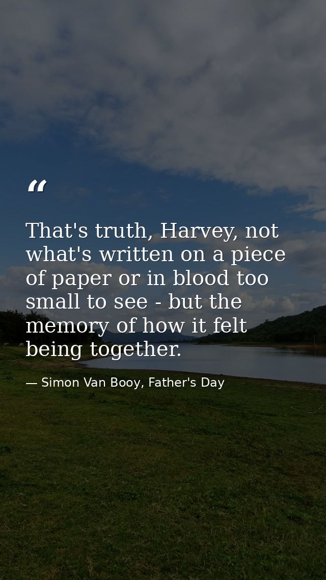 That's truth, Harvey, not what's written on a piece of paper or in blood too small to see - but the memory of how it fel — Simon Van Booy, Father's Day