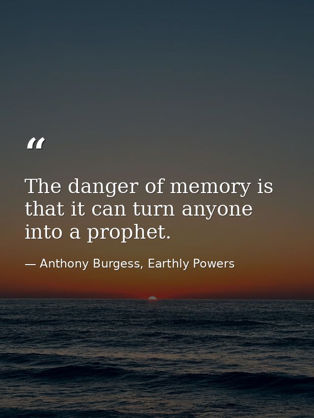 The danger of memory is that it can turn anyone into a prophet. — Anthony Burgess, Earthly Powers