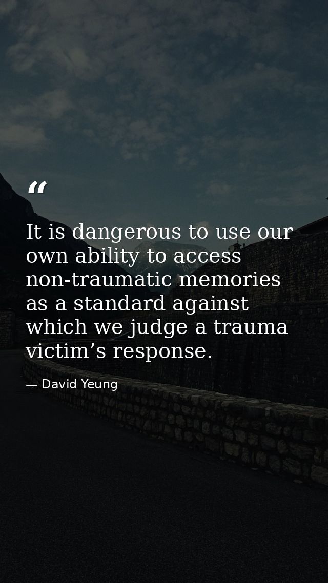It is dangerous to use our own ability to access non-traumatic memories as a standard against which we judge a trauma vi — David Yeung