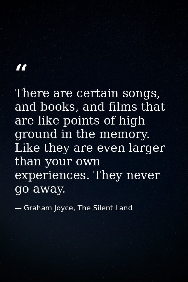 There are certain songs, and books, and films that are like points of high ground in the memory. Like they are even larg — Graham Joyce, The Silent Land