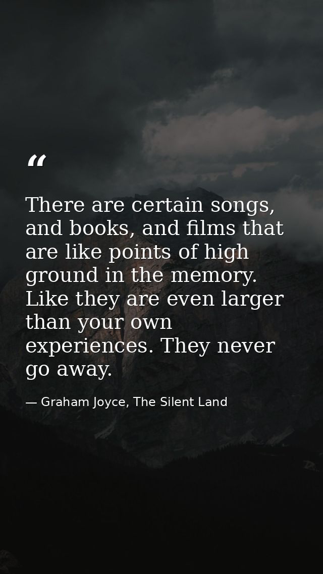 There are certain songs, and books, and films that are like points of high ground in the memory. Like they are even larg — Graham Joyce, The Silent Land