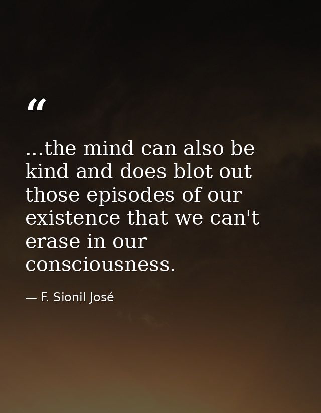...the mind can also be kind and does blot out those episodes of our existence that we can't erase in our consciousness. — F. Sionil José