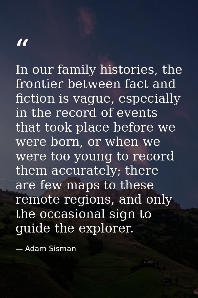 In our family histories, the frontier between fact and fiction is vague, especially in the record of events that took pl — Adam Sisman