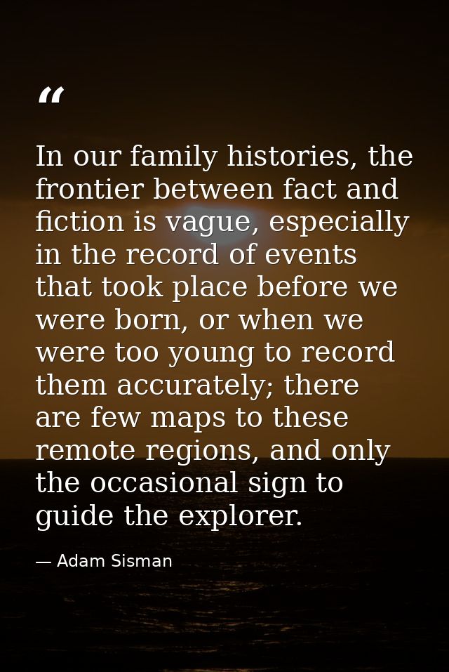 In our family histories, the frontier between fact and fiction is vague, especially in the record of events that took pl — Adam Sisman