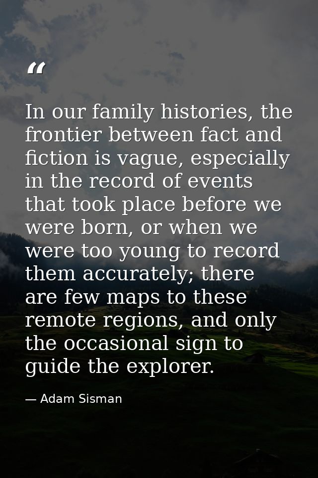 In our family histories, the frontier between fact and fiction is vague, especially in the record of events that took pl — Adam Sisman