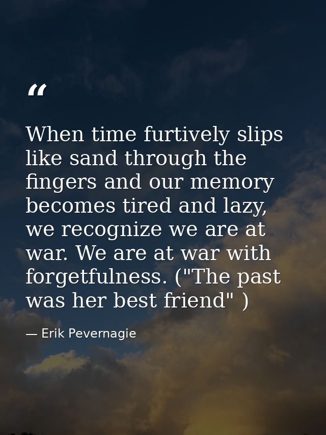 When time furtively slips like sand through the fingers and our memory becomes tired and lazy, we recognize we are at wa — Erik Pevernagie