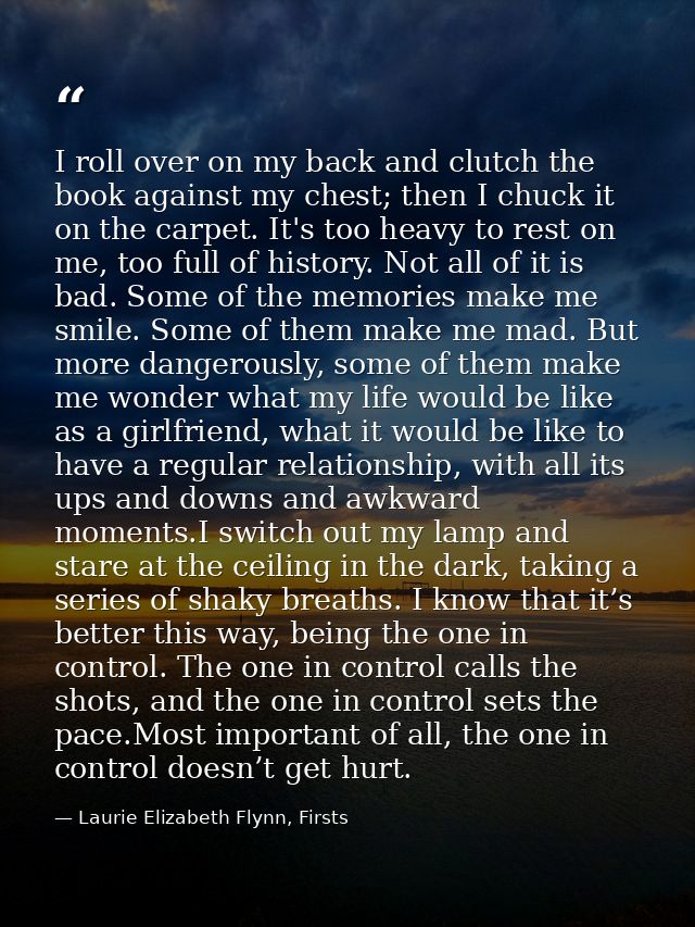 I roll over on my back and clutch the book against my chest; then I chuck it on the carpet. It's too heavy to rest on me — Laurie Elizabeth Flynn, Firsts