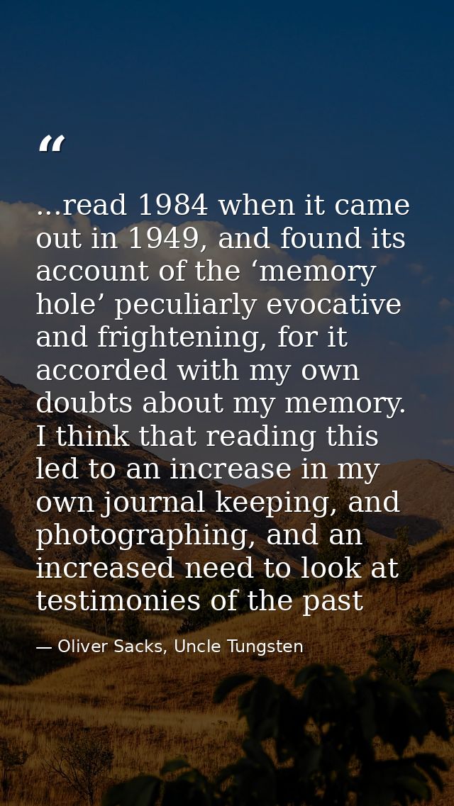 ...read 1984 when it came out in 1949, and found its account of the ‘memory hole’ peculiarly evocative and frightening,  — Oliver Sacks, Uncle Tungsten