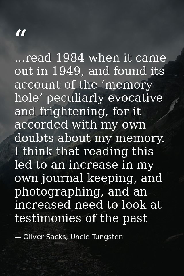 ...read 1984 when it came out in 1949, and found its account of the ‘memory hole’ peculiarly evocative and frightening,  — Oliver Sacks, Uncle Tungsten