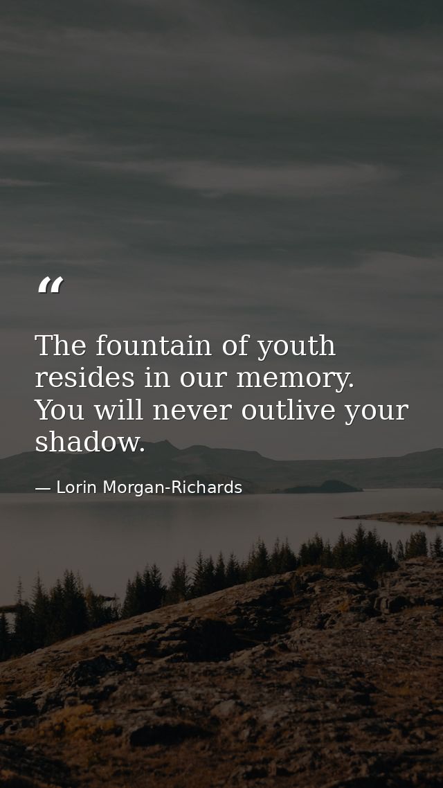 The fountain of youth resides in our memory. You will never outlive your shadow. — Lorin Morgan-Richards