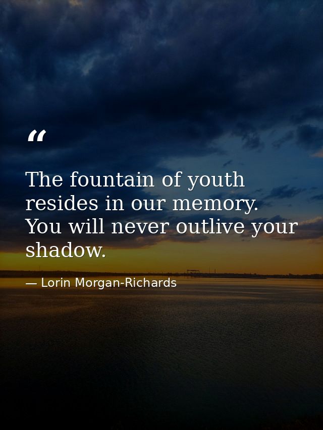 The fountain of youth resides in our memory. You will never outlive your shadow. — Lorin Morgan-Richards