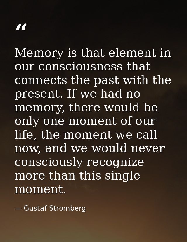 Memory is that element in our consciousness that connects the past with the present. If we had no memory, there would be — Gustaf Stromberg