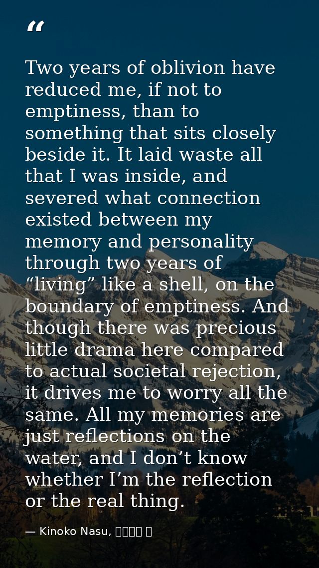 Two years of oblivion have reduced me, if not to emptiness, than to something that sits closely beside it. It laid waste — Kinoko Nasu, 空の境界 上