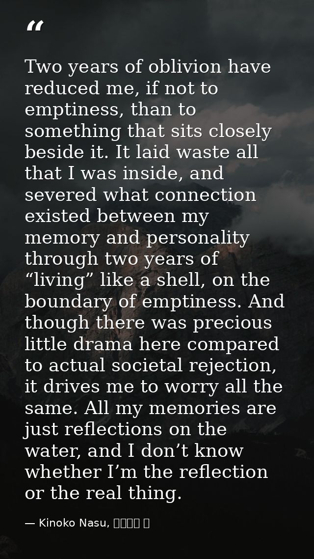 Two years of oblivion have reduced me, if not to emptiness, than to something that sits closely beside it. It laid waste — Kinoko Nasu, 空の境界 上