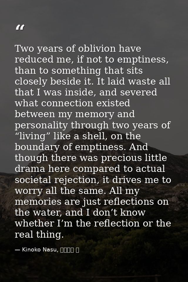 Two years of oblivion have reduced me, if not to emptiness, than to something that sits closely beside it. It laid waste — Kinoko Nasu, 空の境界 上