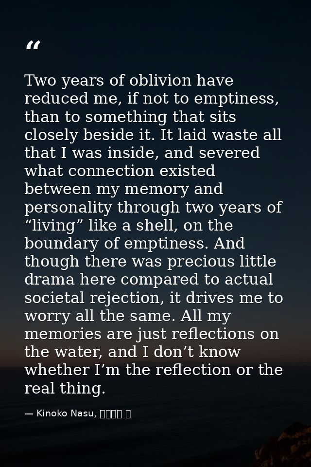 Two years of oblivion have reduced me, if not to emptiness, than to something that sits closely beside it. It laid waste — Kinoko Nasu, 空の境界 上