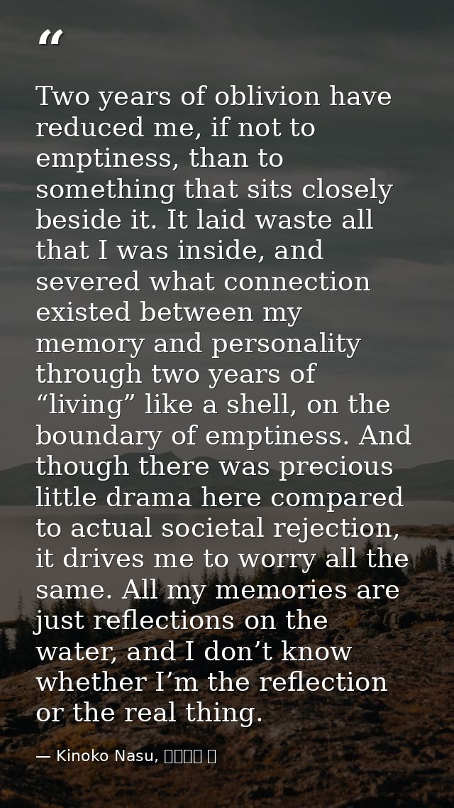 Two years of oblivion have reduced me, if not to emptiness, than to something that sits closely beside it. It laid waste — Kinoko Nasu, 空の境界 上
