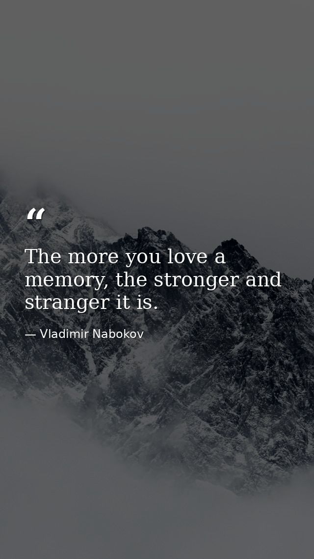 The more you love a memory, the stronger and stranger it is. — Vladimir Nabokov