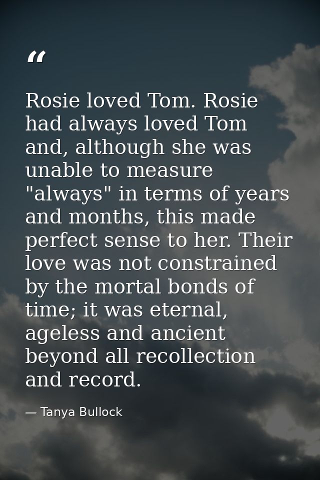 Rosie loved Tom. Rosie had always loved Tom and, although she was unable to measure "always" in terms of years and month — Tanya Bullock