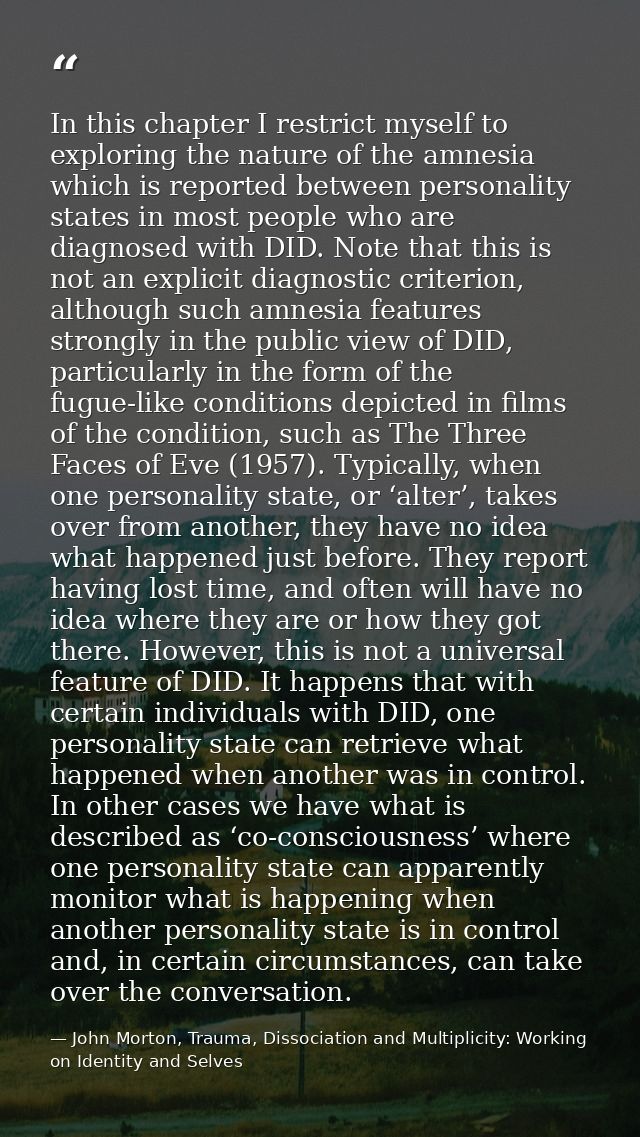 In this chapter I restrict myself to exploring the nature of the amnesia which is reported between personality states in — John Morton, Trauma, Dissociation and Multiplicity: Working on Identity and Selves