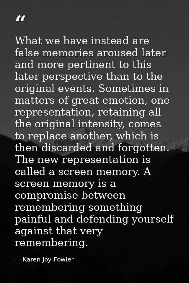 What we have instead are false memories aroused later and more pertinent to this later perspective than to the original  — Karen Joy Fowler