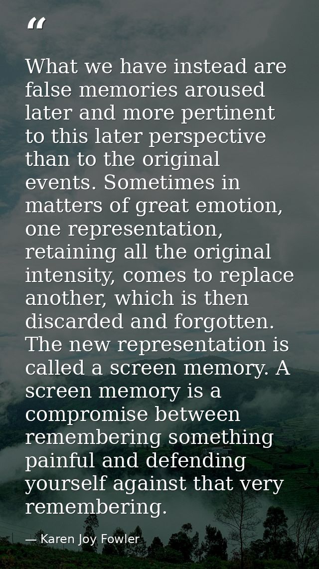 What we have instead are false memories aroused later and more pertinent to this later perspective than to the original  — Karen Joy Fowler