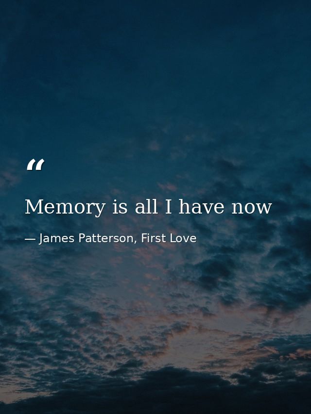 Memory is all I have now — James Patterson, First Love