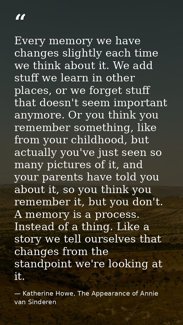 Every memory we have changes slightly each time we think about it. We add stuff we learn in other places, or we forget s — Katherine Howe, The Appearance of Annie van Sinderen