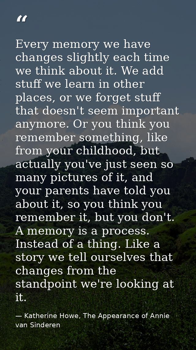 Every memory we have changes slightly each time we think about it. We add stuff we learn in other places, or we forget s — Katherine Howe, The Appearance of Annie van Sinderen