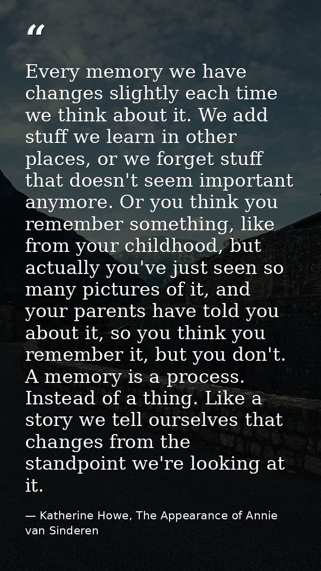 Every memory we have changes slightly each time we think about it. We add stuff we learn in other places, or we forget s — Katherine Howe, The Appearance of Annie van Sinderen