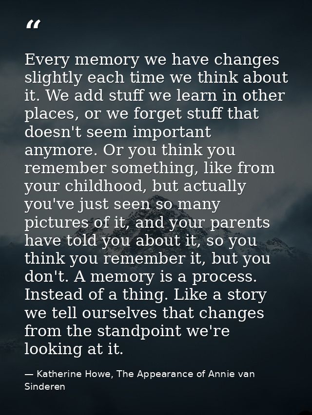 Every memory we have changes slightly each time we think about it. We add stuff we learn in other places, or we forget s — Katherine Howe, The Appearance of Annie van Sinderen