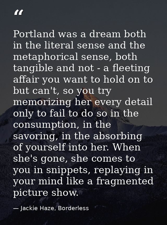 Portland was a dream both in the literal sense and the metaphorical sense, both tangible and not - a fleeting affair you — Jackie Haze, Borderless