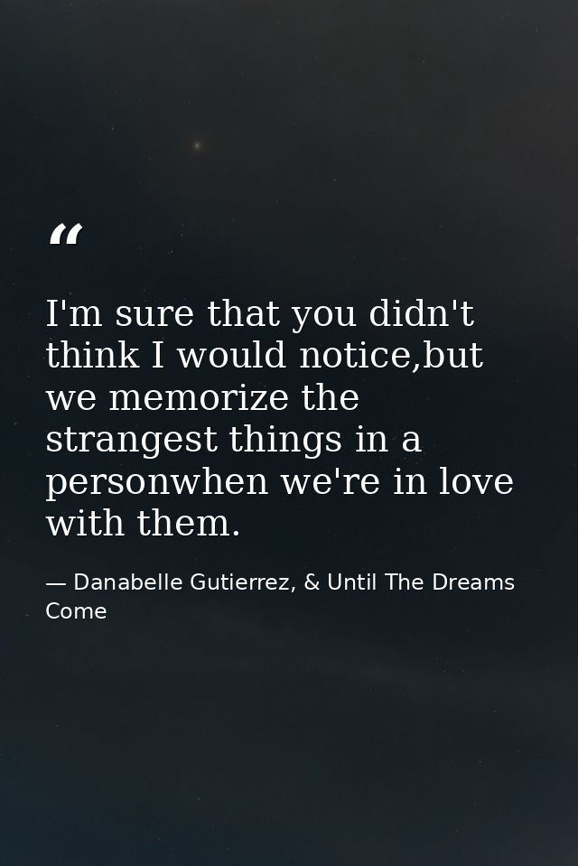 I'm sure that you didn't think I would notice,but we memorize the strangest things in a personwhen we're in love with th — Danabelle Gutierrez, & Until The Dreams Come